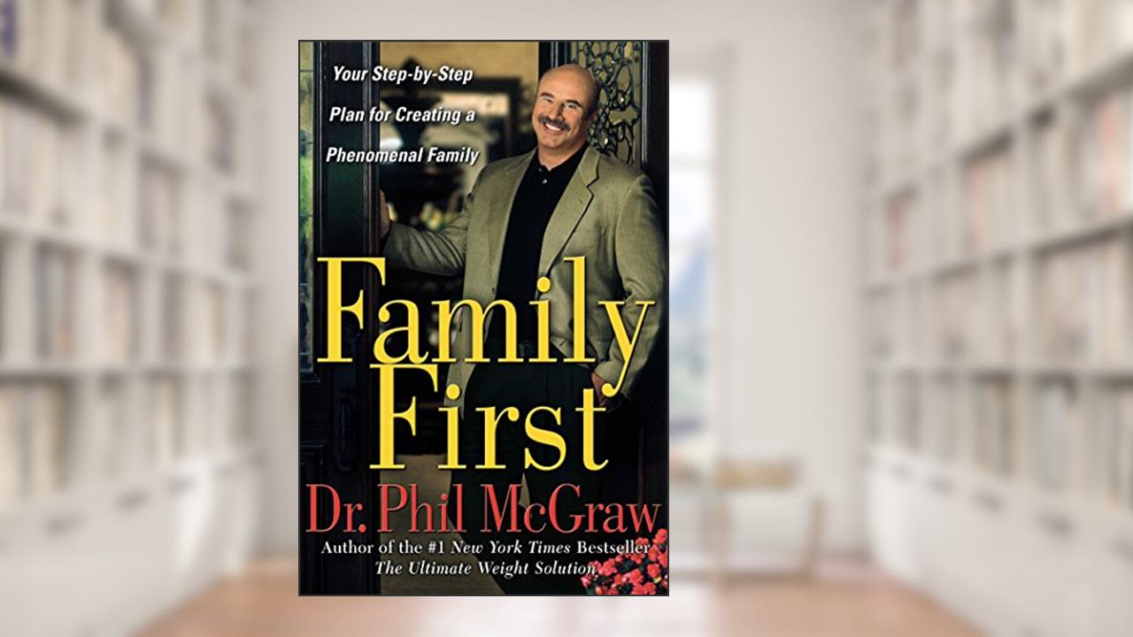 Family First: Your Step-by-Step Plan for Creating a Phenomenal Family, written by Dr. Phil McGraw