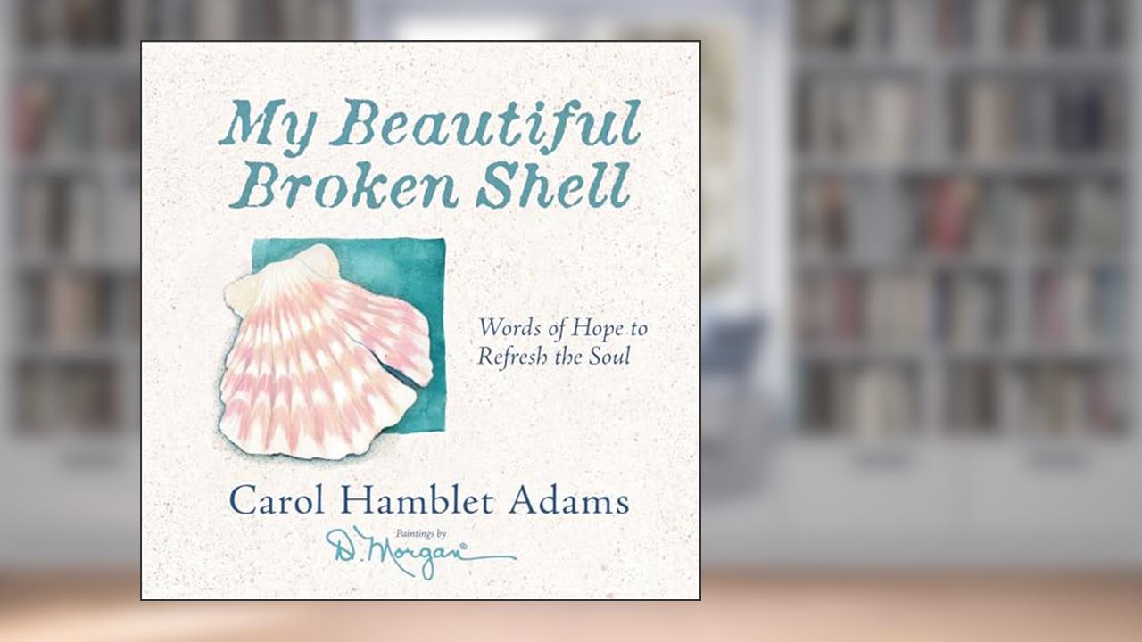 My Beautiful Broken Shell: Words of Hope to Refresh the Soul, written by Carol Hamblet Adams