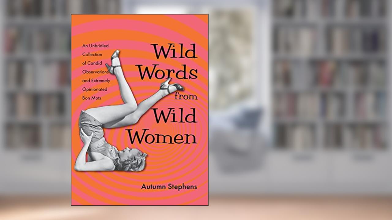 Wild Words from Wild Women: An Unbridled Collection of Candid Observations and Extremely Opinionated Bon Mots (Funny gift for friends), written by Autumn Stephens