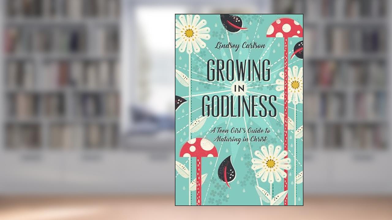 Growing in Godliness: A Teen Girl's Guide to Maturing in Christ, written by Lindsey Carlson