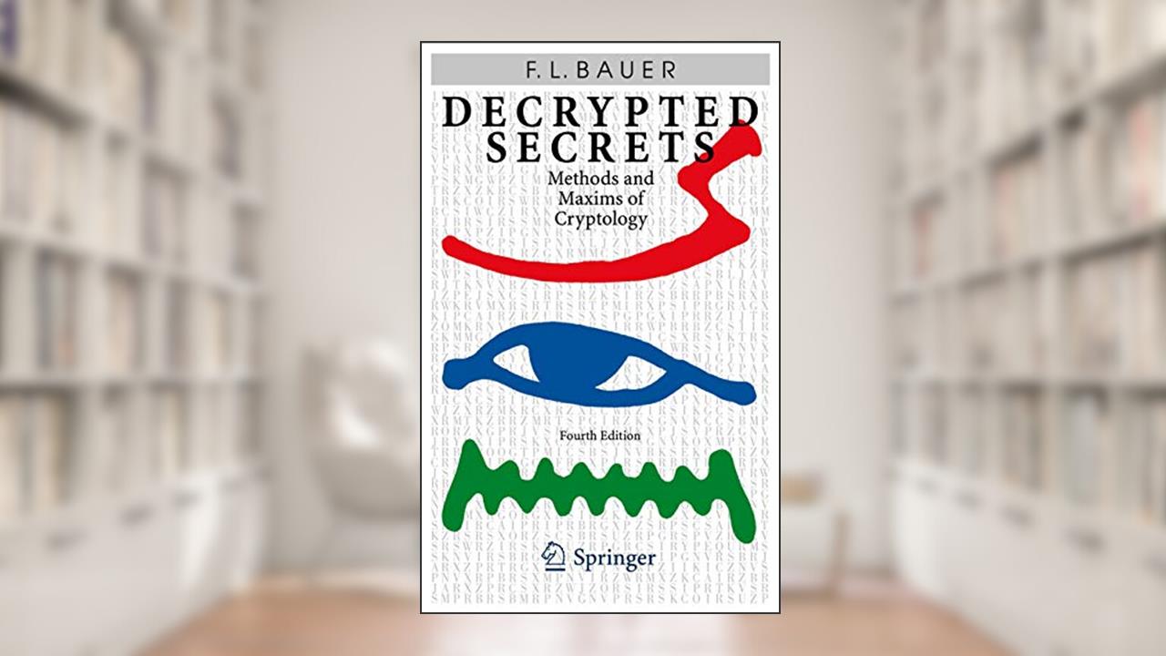 Decrypted Secrets: Methods and Maxims of Cryptology, written by Friedrich L. Bauer