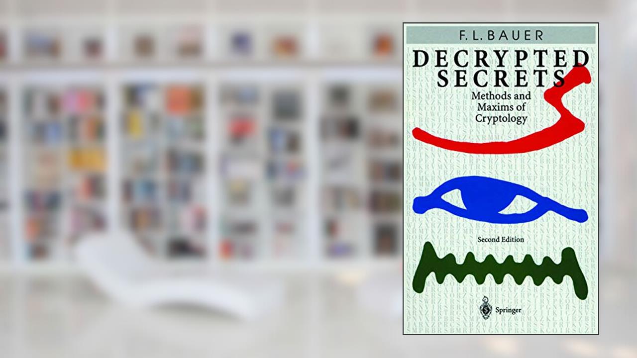 Decrypted Secrets: Methods and Maxims of Cryptology, written by Friedrich L. Bauer