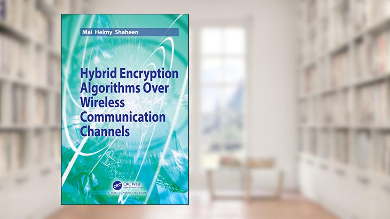 Hybrid Encryption Algorithms over Wireless Communication Channels, written by Mai Helmy Shaheen