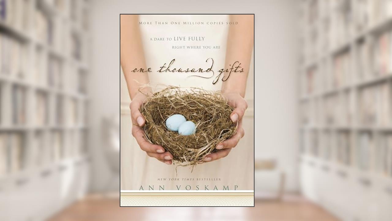One Thousand Gifts: A Dare to Live Fully Right Where You Are, written by Ann Voskamp