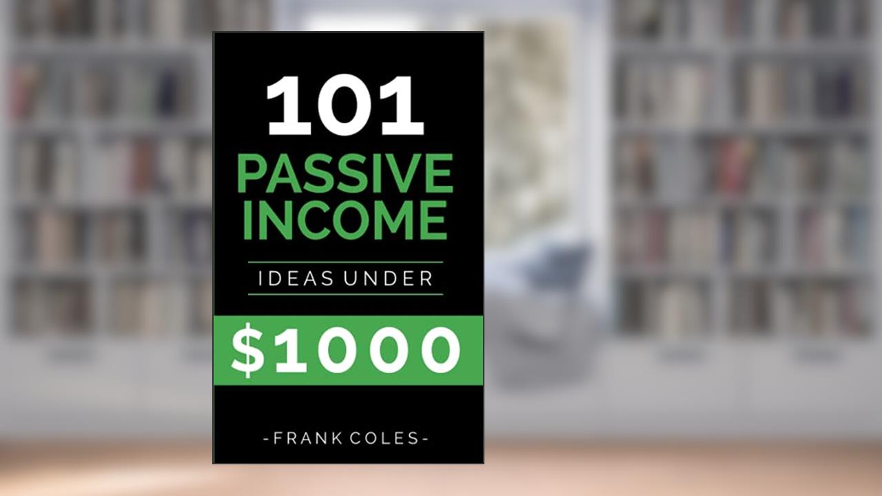 Passive Income Ideas: 101 Passive Income Ideas Under $1000, written by Frank Coles