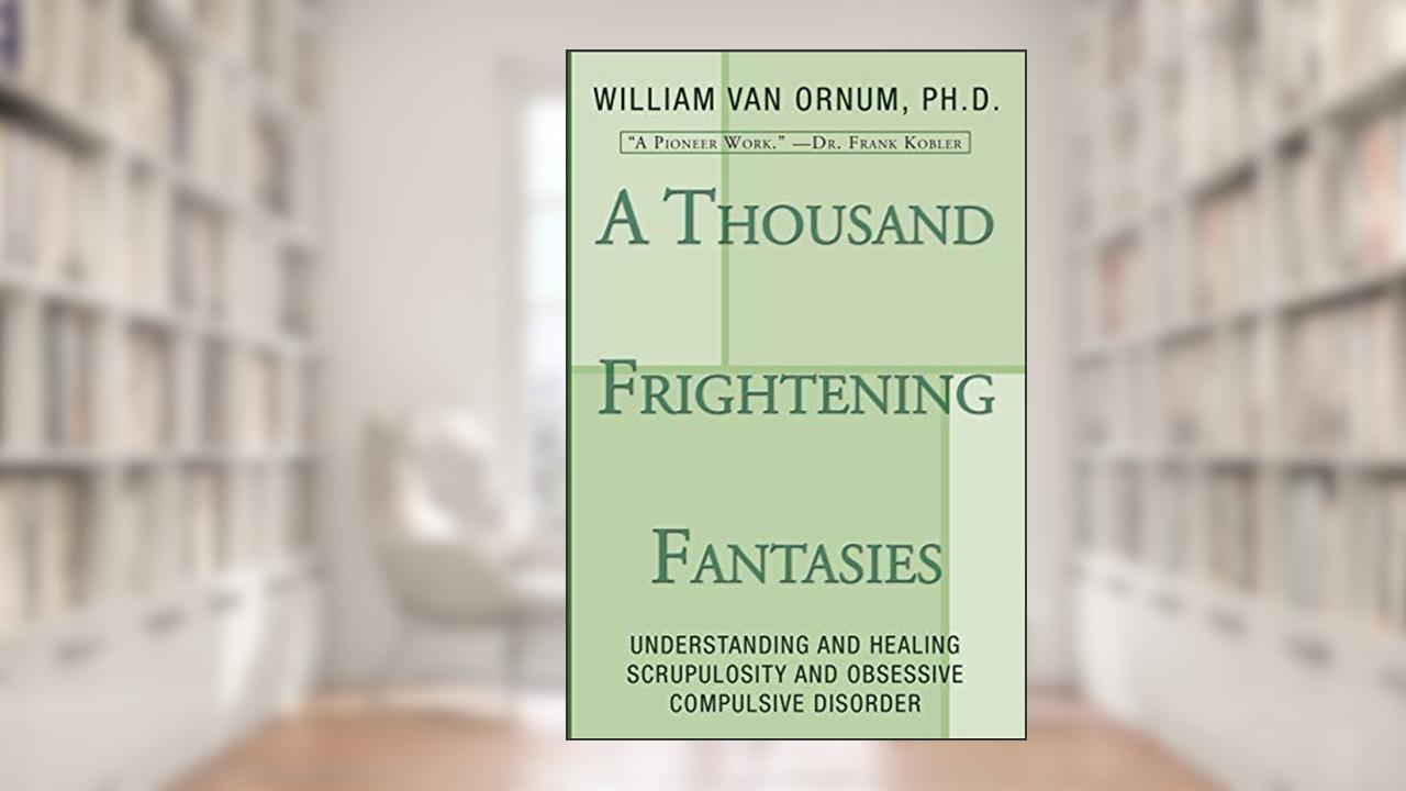 A Thousand Frightening Fantasies: Understanding and Healing Scrupulosity and Obsessive Compulsive Disorder, written by William Van Ornum