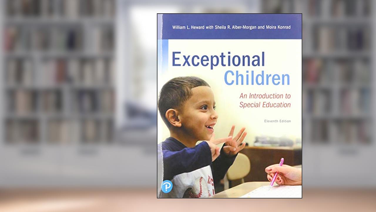 Exceptional Children: An Introduction to Special Education, written by William Heward; Sheila Alber-Morgan; Moira Konrad