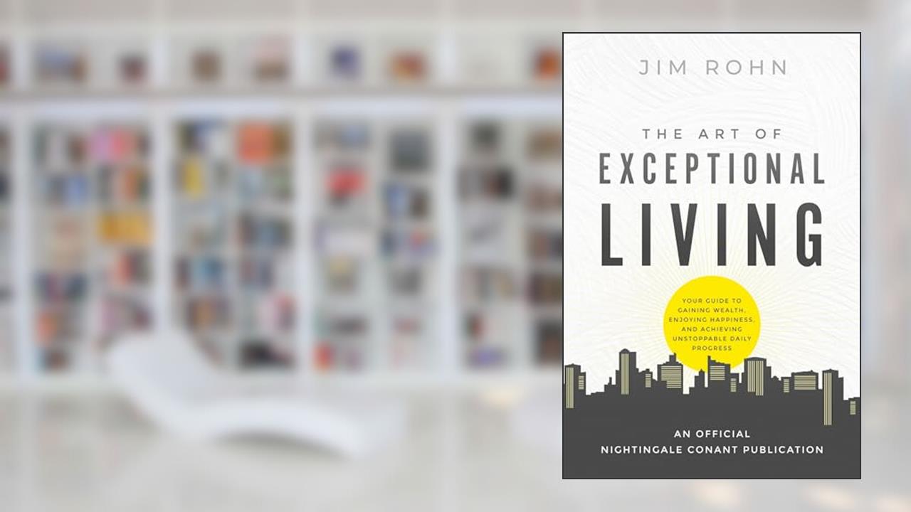 The Art of Exceptional Living: Your Guide to Gaining Wealth, Enjoying Happiness, and Achieving Unstoppable Daily Progress (An Official Nightingale-Conant Publication), written by Jim Rohn