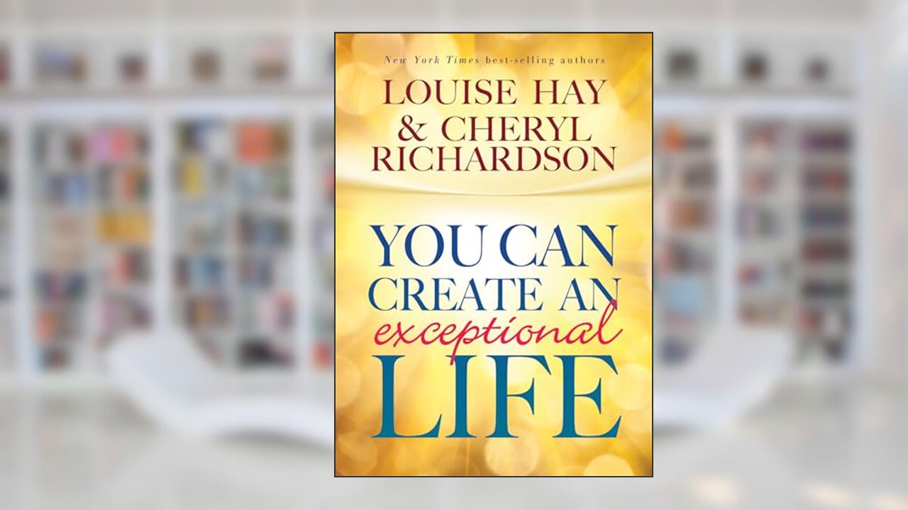You Can Create An Exceptional Life, written by Louise Hay; Cheryl Richardson