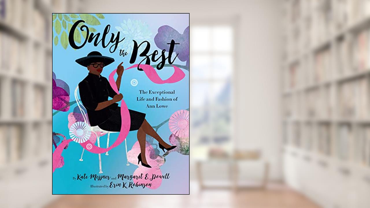 Only the Best: The Exceptional Life and Fashion of Ann Lowe, written by Kate Messner; Margaret E. Powell