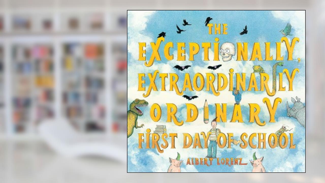 The Exceptionally, Extraordinarily Ordinary First Day of School: A Picture Book, written by Albert Lorenz