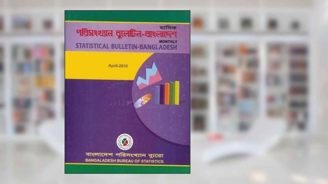Monthly Statistical Bulletin of Bangladesh- 2016: April, written by Bangladesh Bureau of Statistics