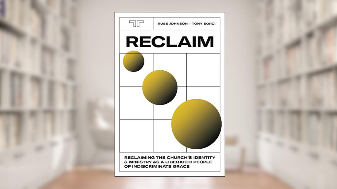 Reclaim: Reclaiming the Church's Identity and Ministry as a Liberated People of Indiscriminate Grace, written by Russ Johnson; Tony Sorci