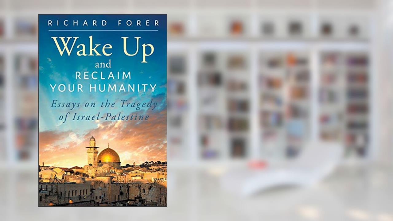 Wake Up and Reclaim Your Humanity: Essays on the Tragedy of Israel-Palestine, written by Richard Forer