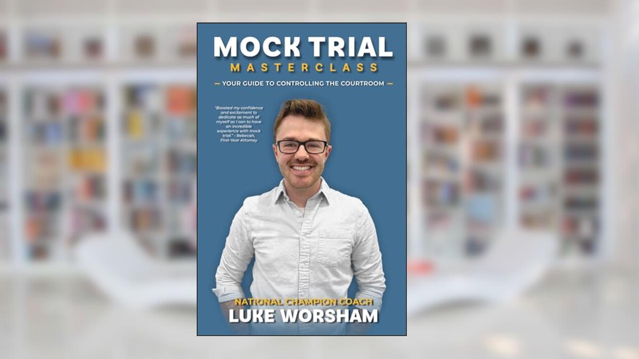 Mock Trial Masterclass: Your Guide to Controlling the Courtroom, written by Luke Worsham