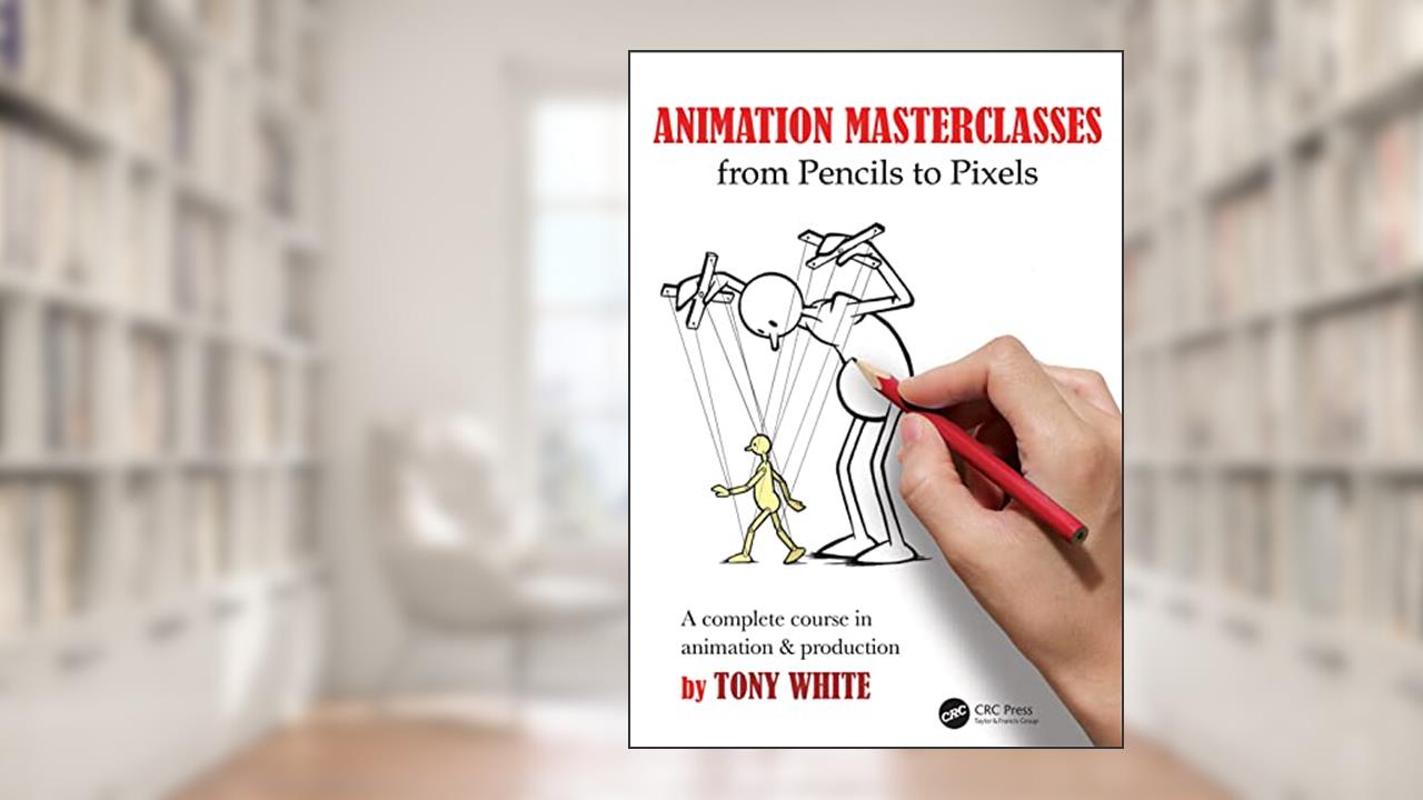 Animation Masterclasses: From Pencils to Pixels: A Complete Course in Animation & Production, written by Tony White