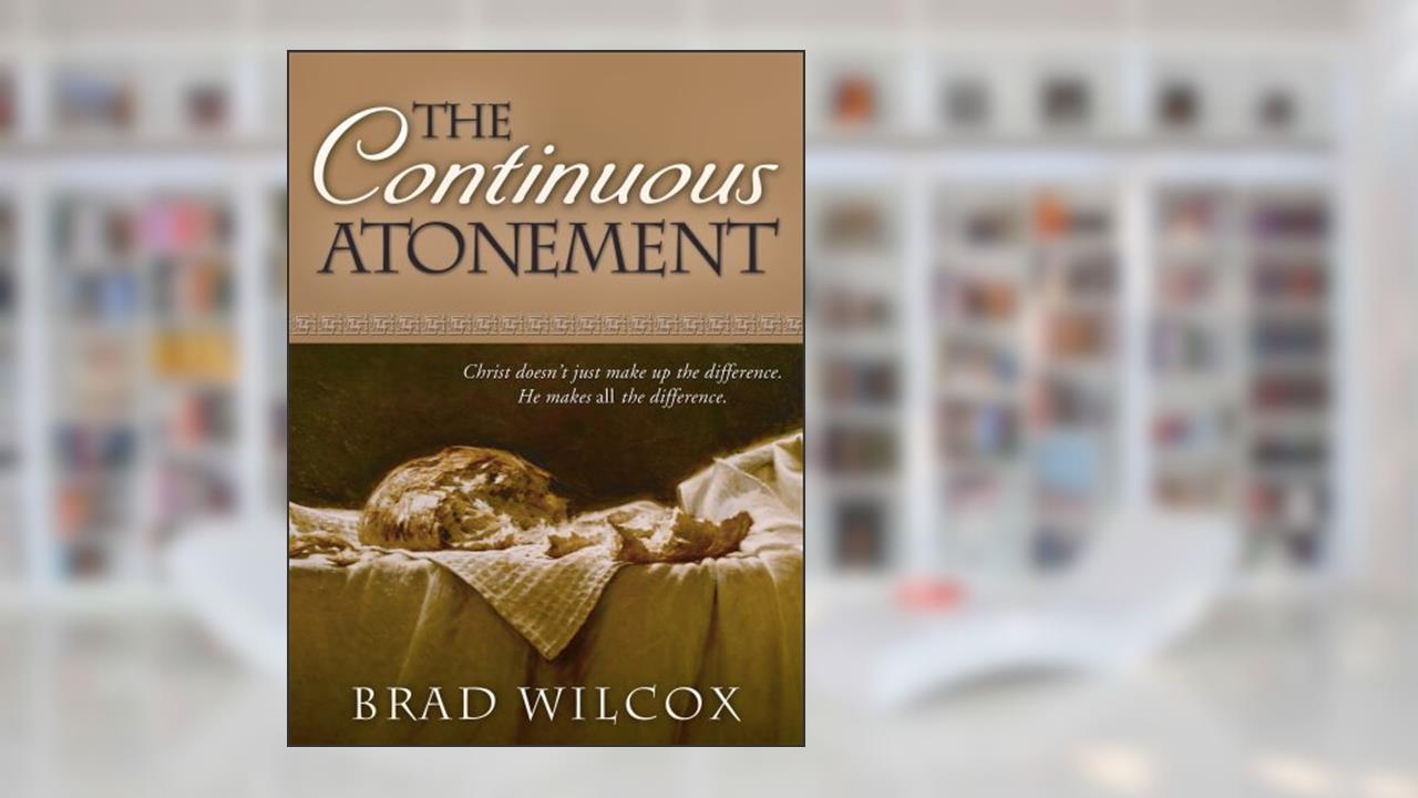 The Continuous Atonement, written by Brad Wilcox