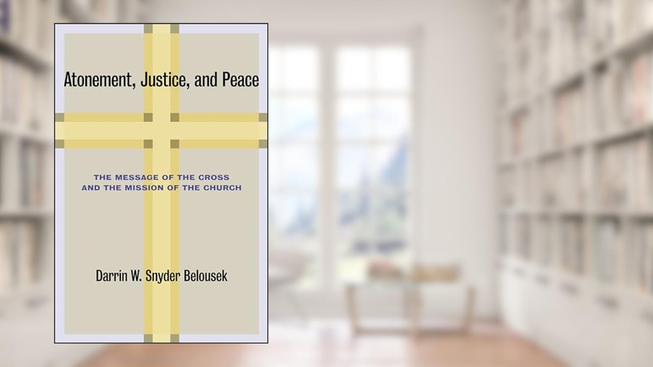 Atonement, Justice, and Peace: The Message of the Cross and the Mission of the Church, written by Darrin W. Snyder Belousek