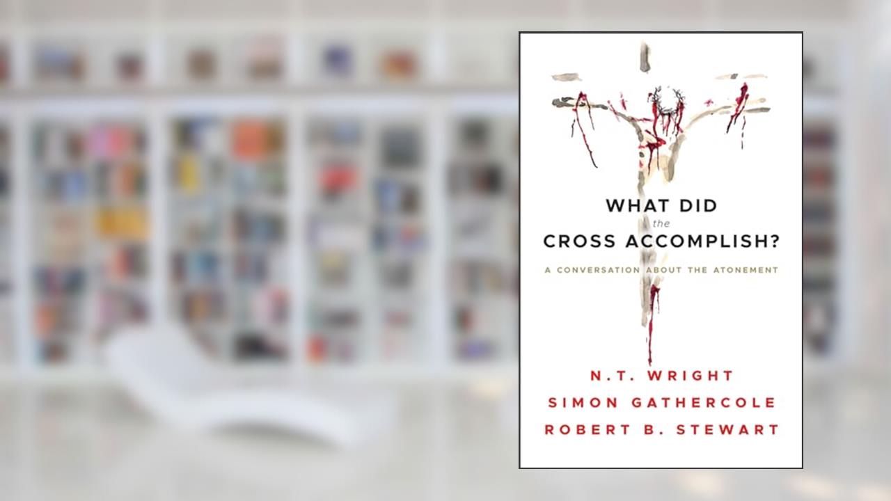 What Did the Cross Accomplish: A Conversation about the Atonement, written by N.T. Wright; Simon Gathercole; Robert B. Stewart