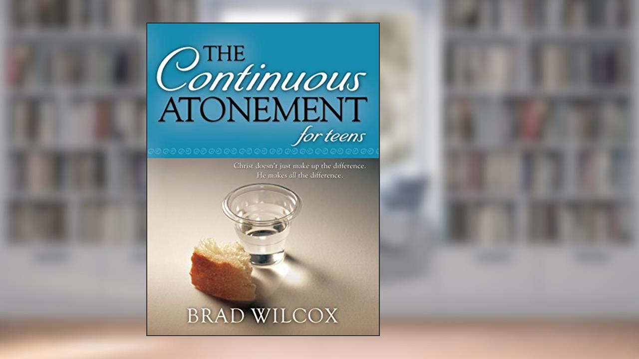 The Continuous Atonement for Teens, written by Brad Wilcox
