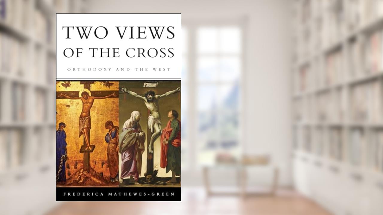 Two Views of the Cross: Orthodoxy and the West, written by Frederica Mathewes-Green