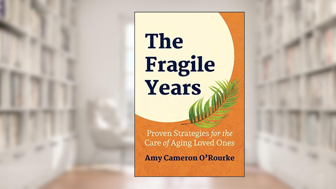 The Fragile Years: Proven Strategies for the Care of Aging Loved Ones, written by Amy Cameron O'Rourke