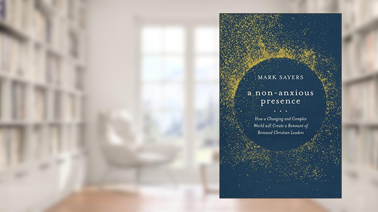 A Non-Anxious Presence: How a Changing and Complex World will Create a Remnant of Renewed Christian Leaders, written by Mark Sayers