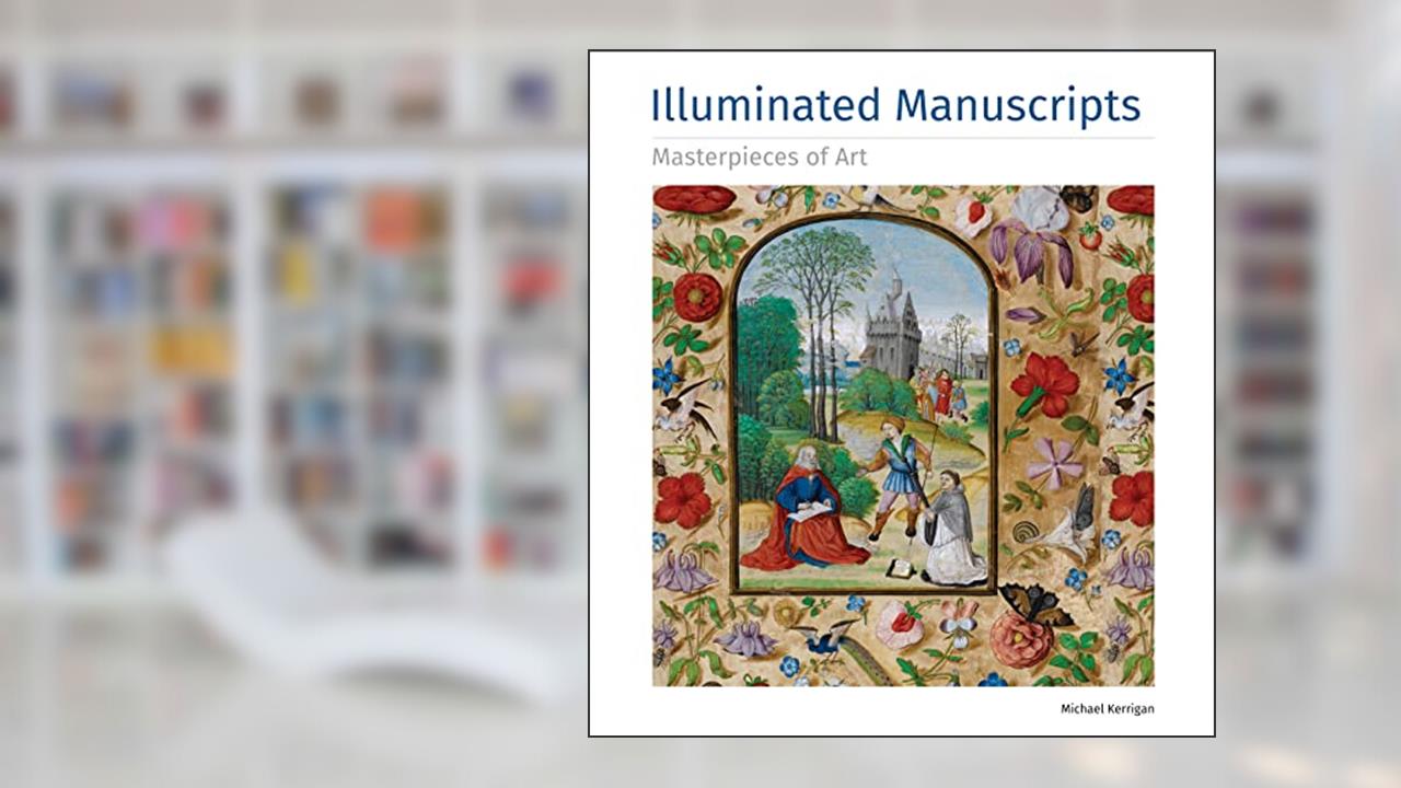Illuminated Manuscripts Masterpieces of Art, written by Michael Kerrigan