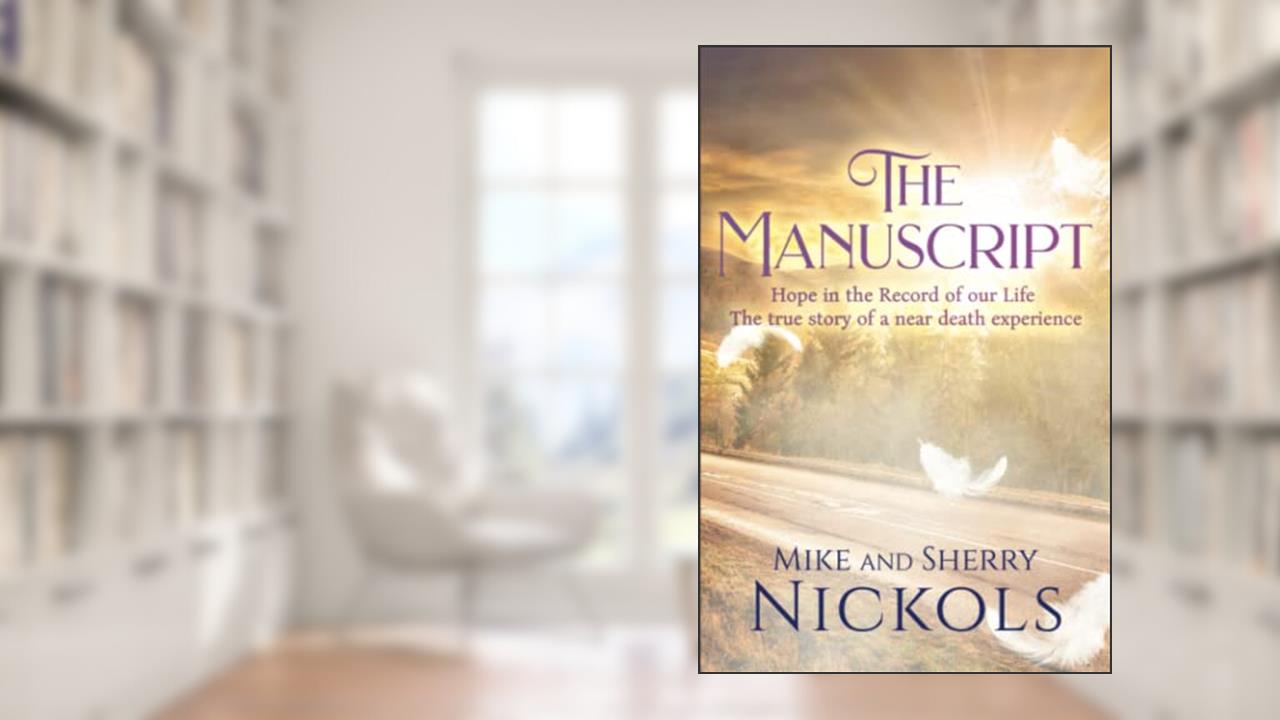 The Manuscript: Hope in the Record of our Life -- The True Story of a Near Death Experience, written by Mike Nickols; Sherry Nickols