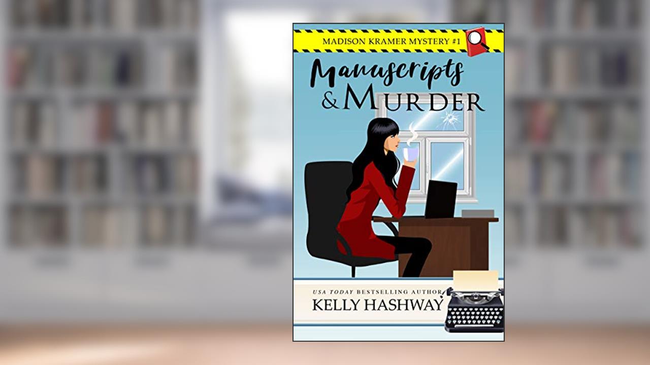 Manuscripts and Murder (Madison Kramer Mystery Book 1), written by Kelly Hashway