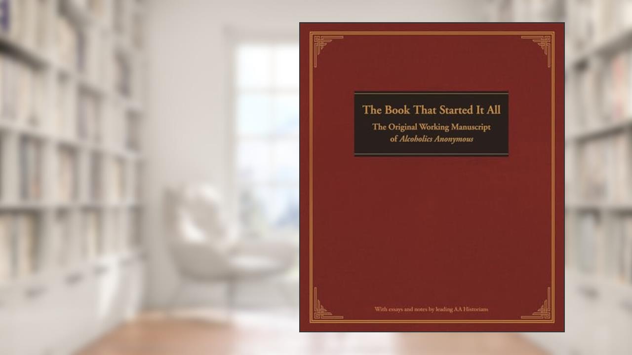 The Book That Started It All: The Original Working Manuscript of Alcoholics Anonymous, written by Anonymous