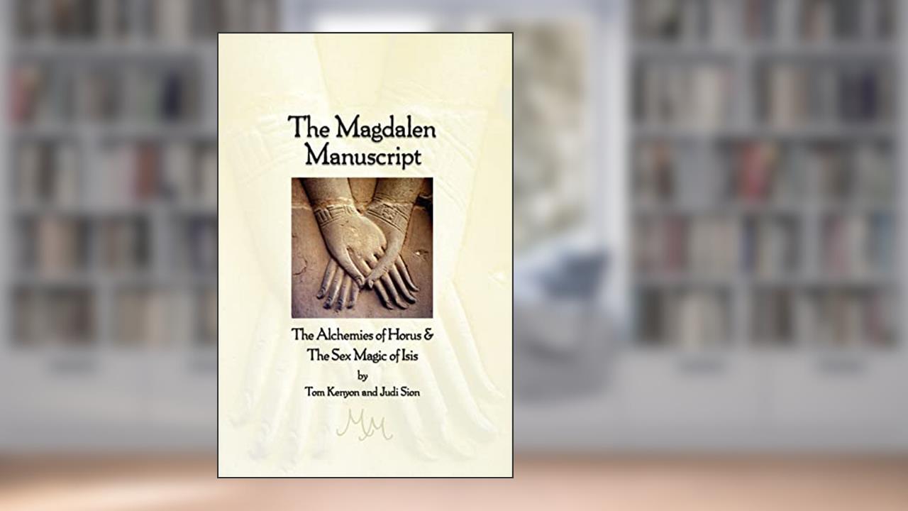 The Magdalen Manuscript: The Alchemies of Horus & The Sex Magic of Isis, written by Tom Kenyon; Judi Sion