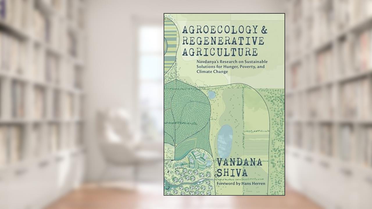 Agroecology and Regenerative Agriculture: Sustainable Solutions for Hunger, Poverty, and Climate Change, written by Vandana Shiva