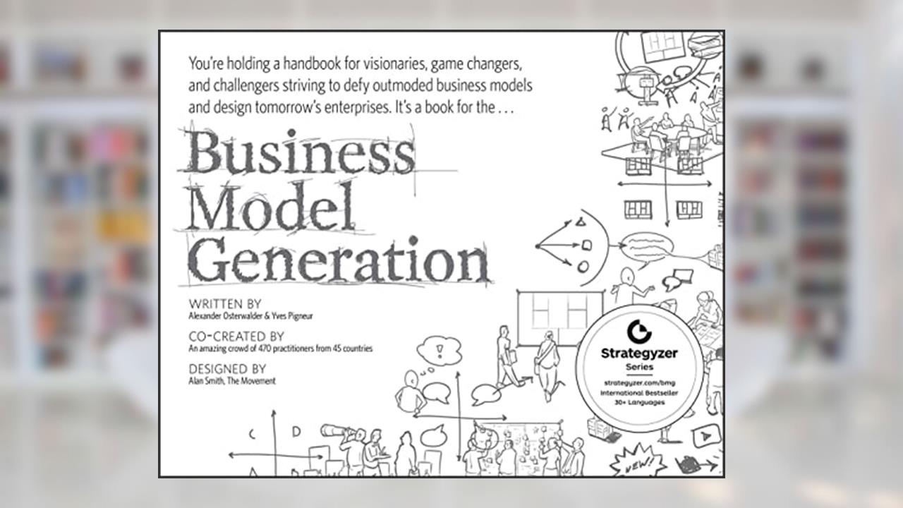 Business Model Generation: A Handbook for Visionaries, Game Changers, and Challengers (The Strategyzer series), written by Alexander Osterwalder; Yves Pigneur