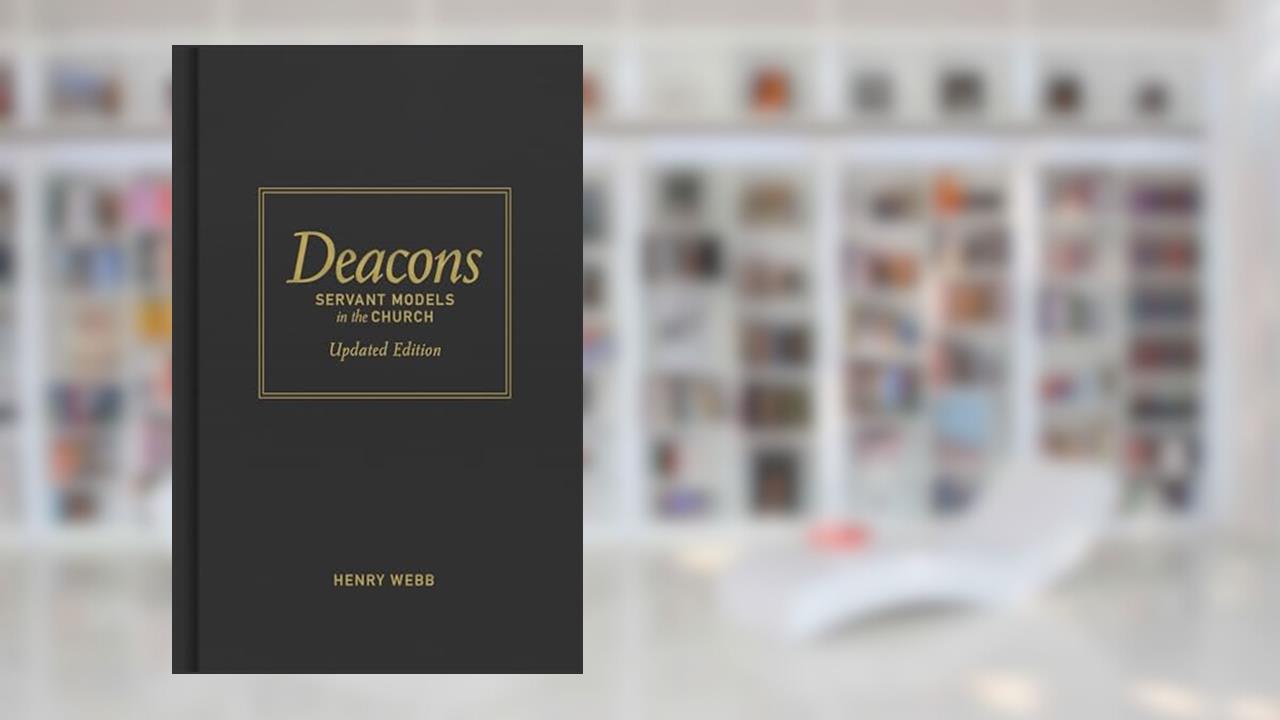 Deacons, Updated Edition: Servant Models in the Church, written by Henry Webb