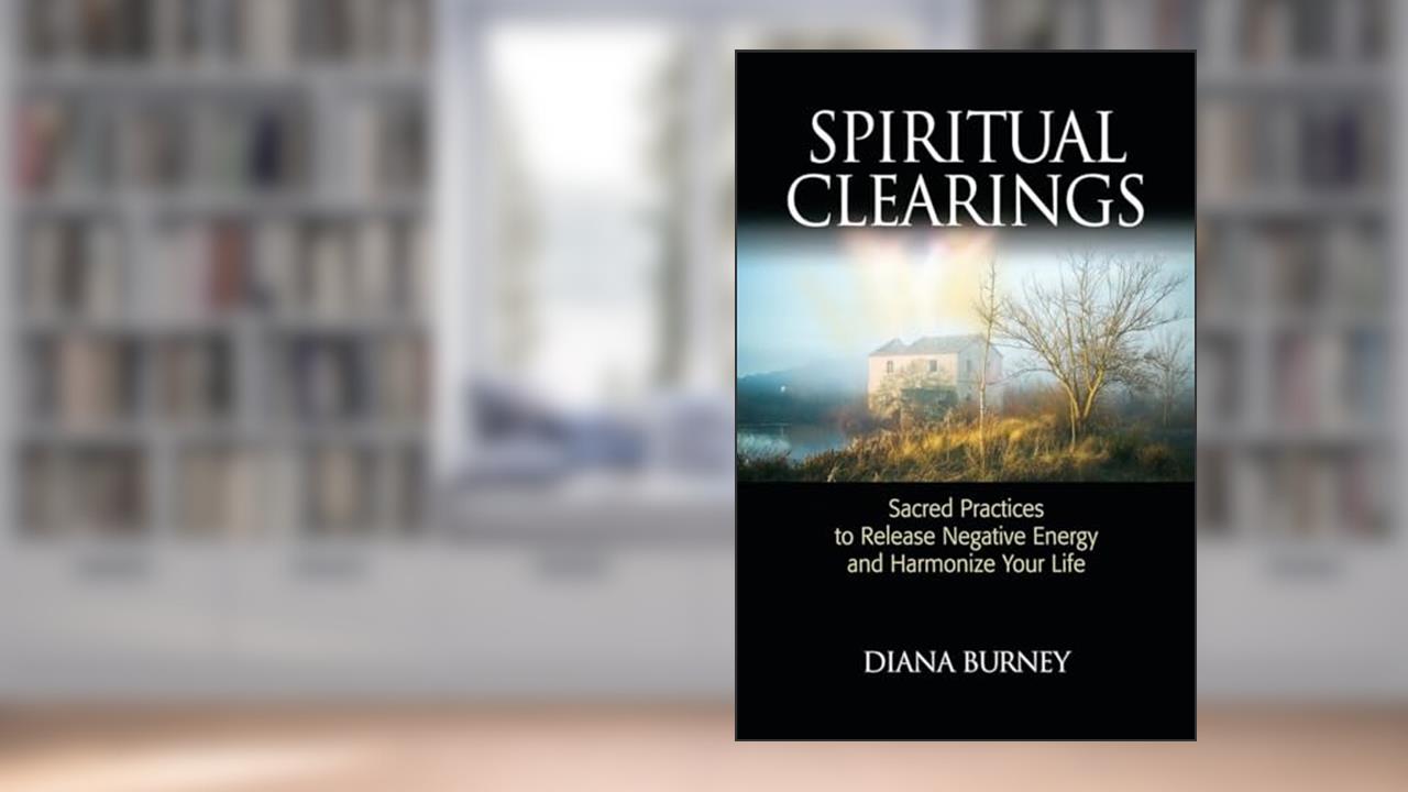 Spiritual Clearings: Sacred Practices to Release Negative Energy and Harmonize Your Life, written by Diana Burney