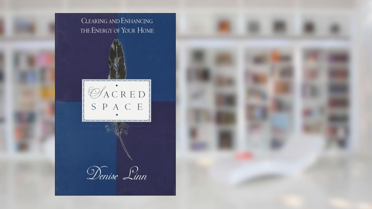 Sacred Space: Clearing and Enhancing the Energy of Your Home, written by Denise Linn