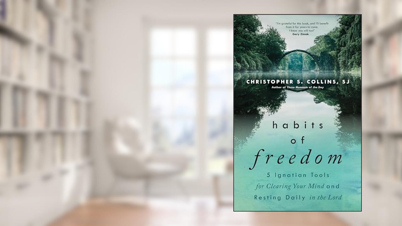 Habits of Freedom: 5 Ignatian Tools for Clearing Your Mind and Resting Daily in the Lord, written by Christopher S. Collins SJ