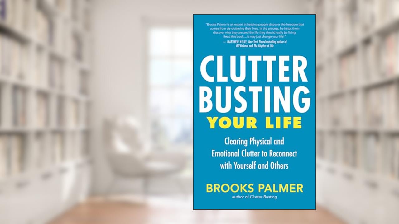 Clutter Busting Your Life: Clearing Physical and Emotional Clutter to Reconnect with Yourself and Others, written by Brooks Palmer