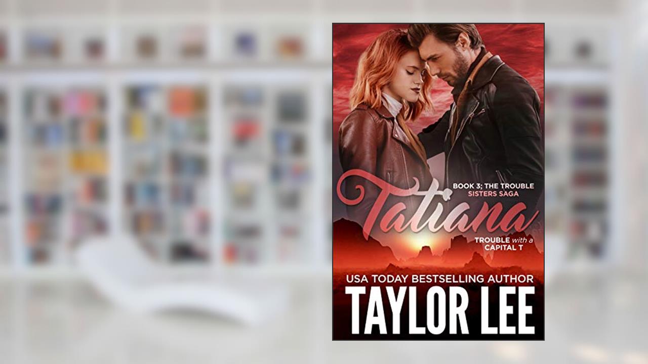 TATIANA (The Trouble Sisters Saga Book 3), written by Taylor Lee