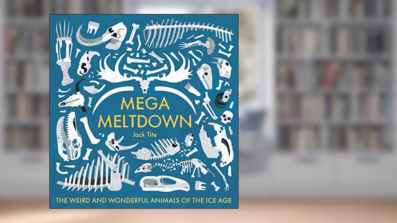 Mega Meltdown: The Weird and Wonderful Animals of the Ice Age (Blueprint Editions), written by Jack Tite