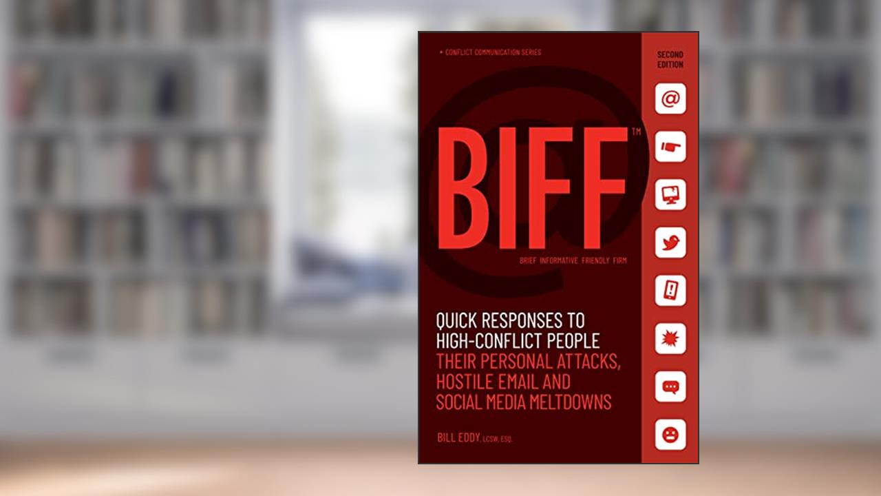 BIFF: Quick Responses to High-Conflict People, Their Personal Attacks, Hostile Email and Social Media Meltdowns, written by Bill Eddy