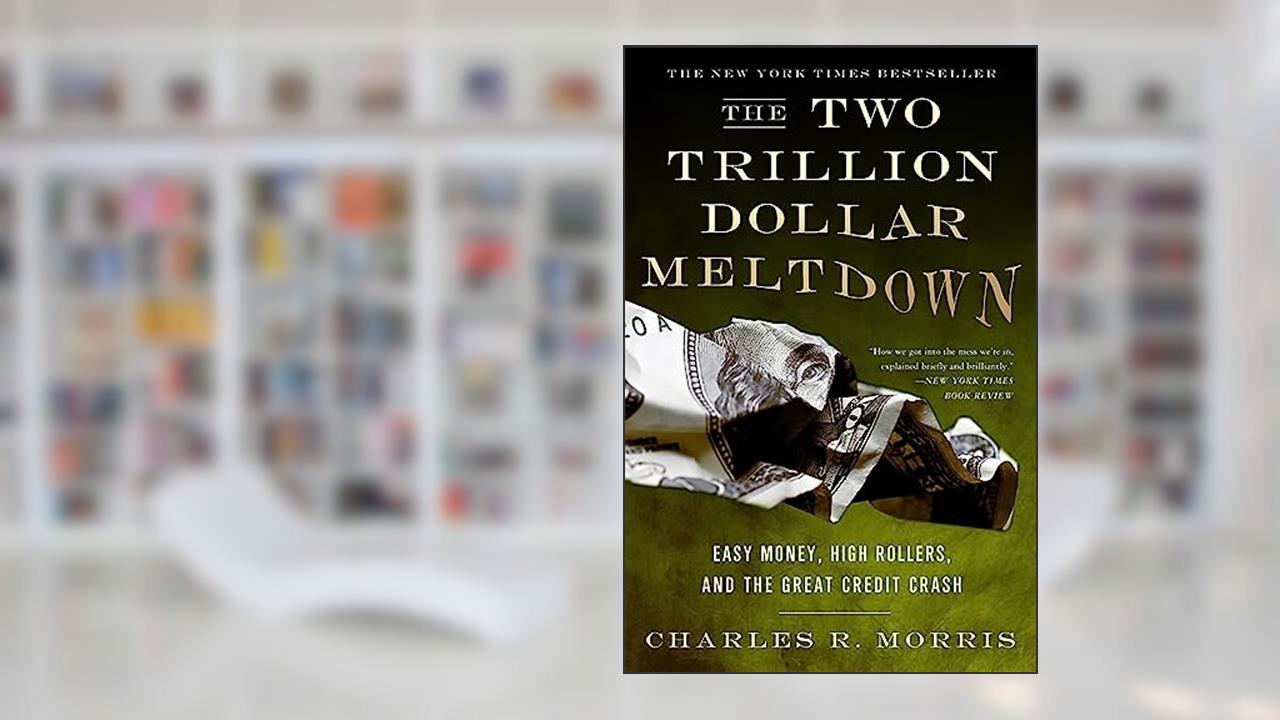 The Two Trillion Dollar Meltdown: Easy Money, High Rollers, and the Great Credit Crash, written by Charles R. Morris