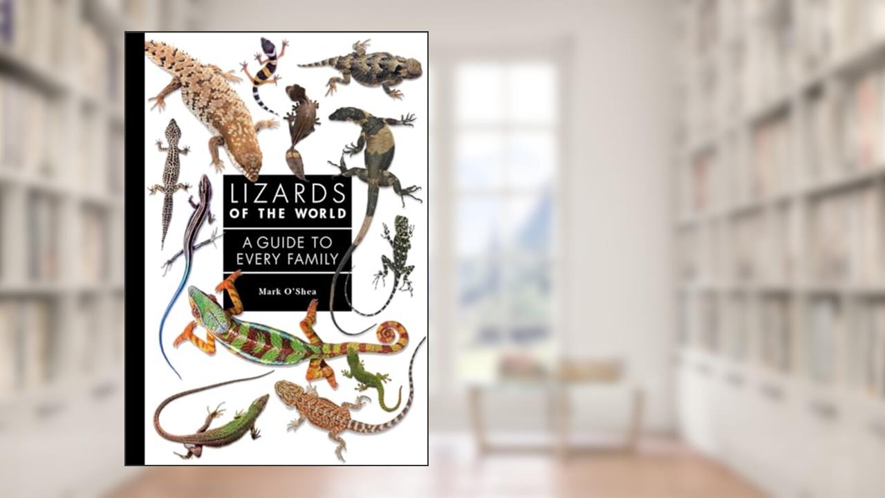 Lizards of the World: A Guide to Every Family, written by Mark O'Shea