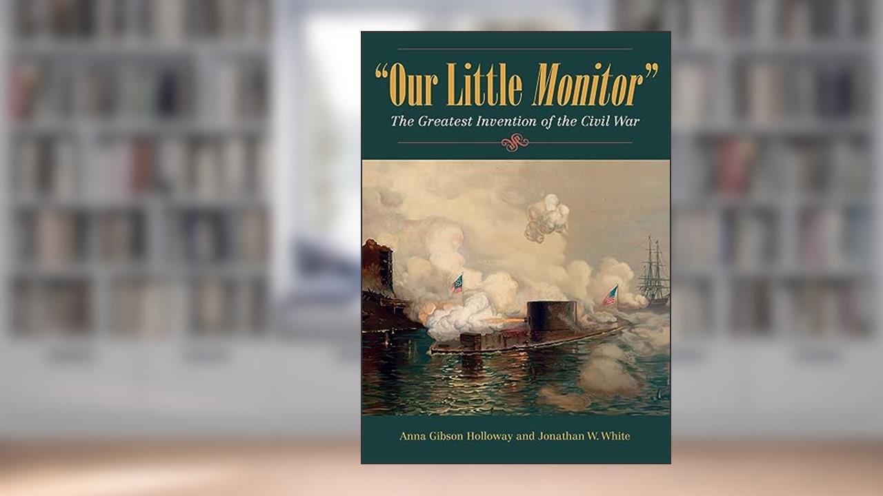 Our Little Monitor: The Greatest Invention of the Civil War (Civil War in the North), written by Anna Gibson Holloway; Jonathan W. White