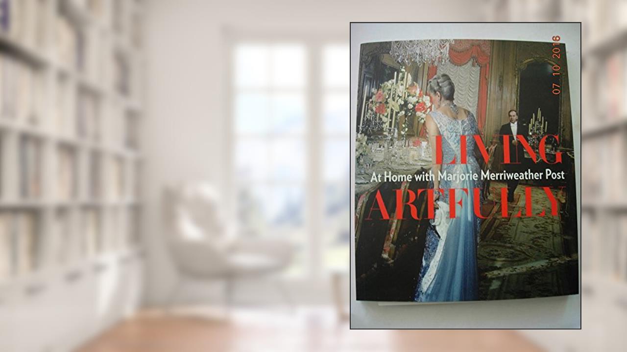 Living Artfully: At Home with Marjorie Merriweather Post, written by Estella M. Chung