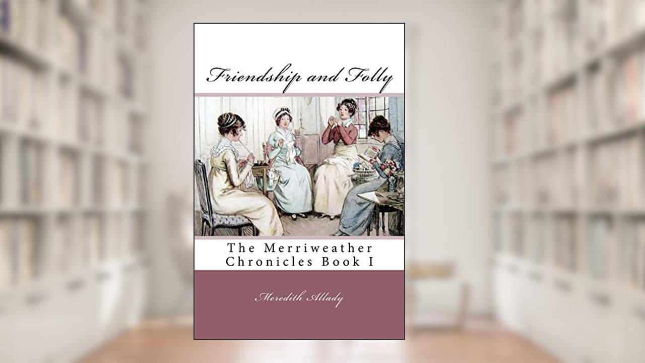 Friendship and Folly: The Merriweather Chronicles Book I, written by Meredith Allady