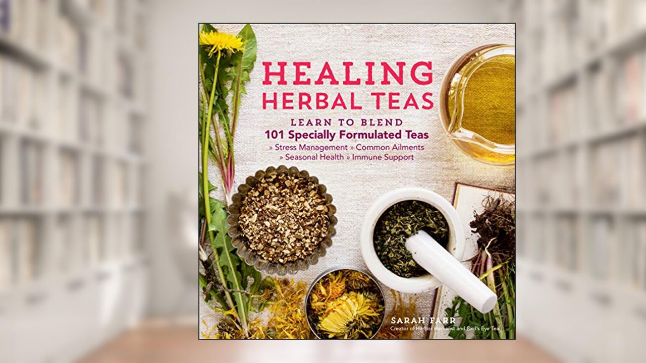 Healing Herbal Teas: Learn to Blend 101 Specially Formulated Teas for Stress Management, Common Ailments, Seasonal Health, and Immune Support, written by Sarah Farr