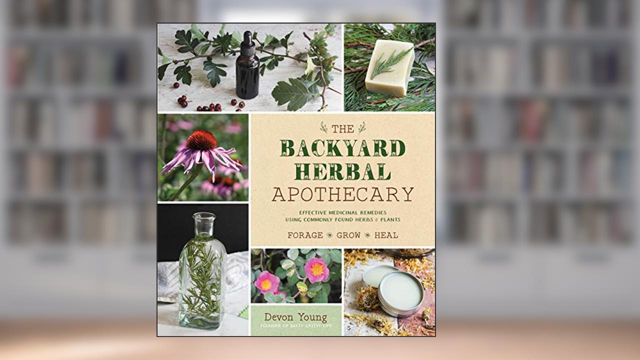 The Backyard Herbal Apothecary: Effective Medicinal Remedies Using Commonly Found Herbs & Plants, written by Devon Young