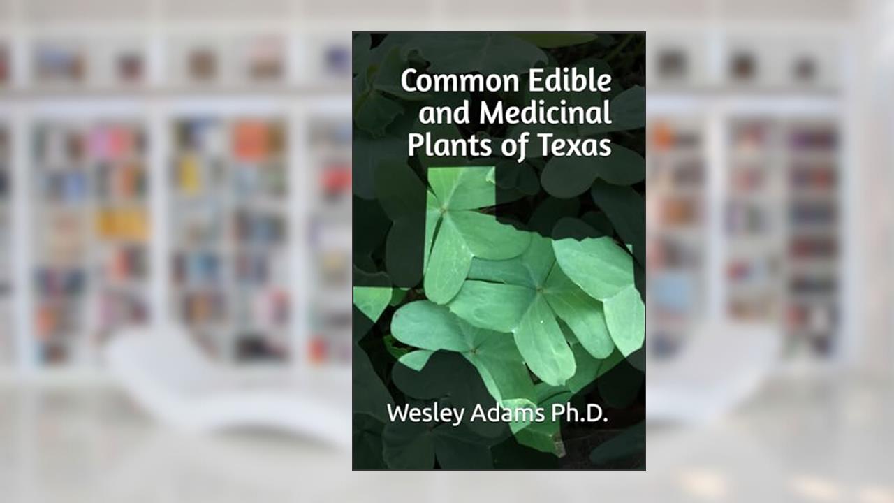 Common Edible and Medicinal Plants of Texas, written by Dr.  Wesley Adams Ph.D.